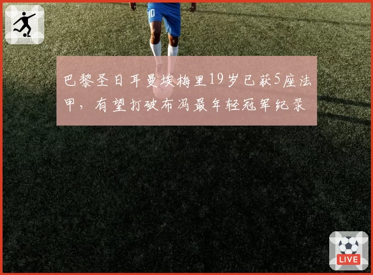 巴黎圣日耳曼埃梅里19岁已获5座法甲，有望打破布冯最年轻冠军纪录