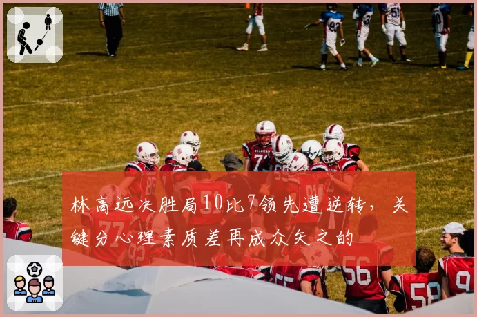 林高远决胜局10比7领先遭逆转，关键分心理素质差再成众矢之的