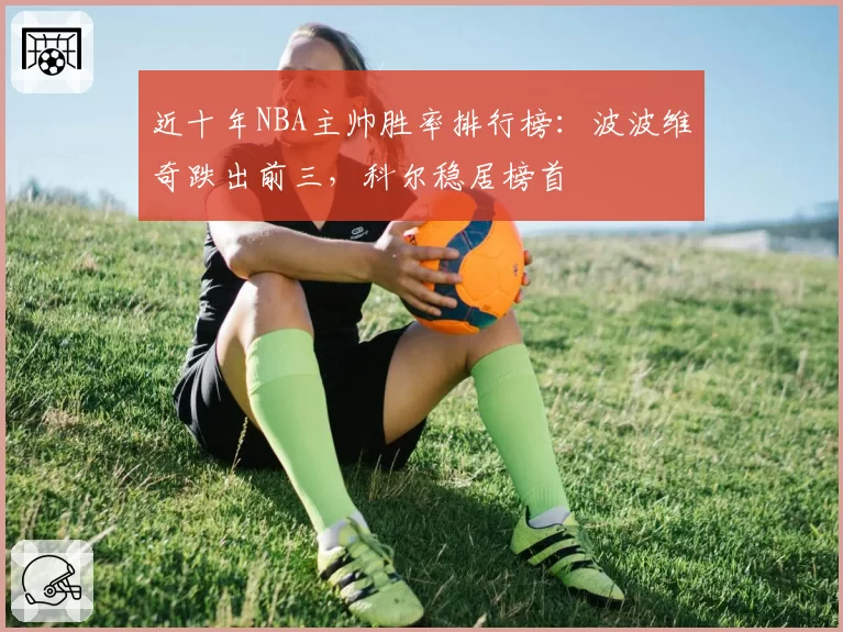 近十年NBA主帅胜率排行榜:波波维奇跌出前三,科尔稳居榜首