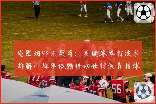 塔图姆vs东契奇：关键球单打技术拆解，绿军依赖传切独行侠靠持球