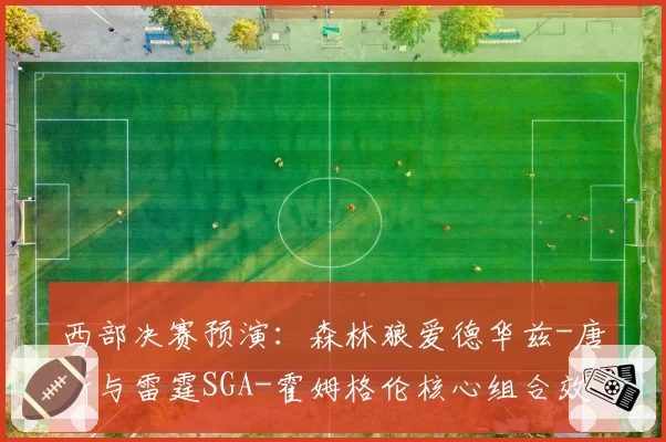 西部决赛预演：森林狼爱德华兹-唐斯与雷霆SGA-霍姆格伦核心组合效率对比