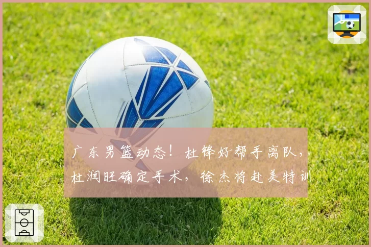 广东男篮动态！杜锋好帮手离队，杜润旺确定手术，徐杰将赴美特训
