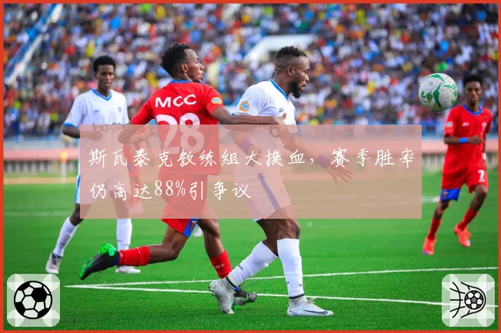斯瓦泰克教练组大换血，赛季胜率仍高达88%引争议