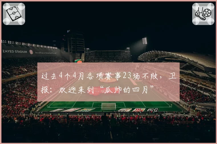 过去4个4月各项赛事23场不败，卫报：欢迎来到“瓜帅的四月”