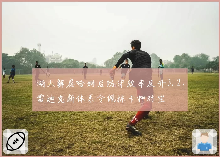 湖人解雇哈姆后防守效率反升3.2,雷迪克新体系令佩林卡押对宝