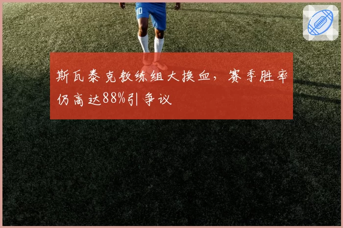 斯瓦泰克教练组大换血，赛季胜率仍高达88%引争议