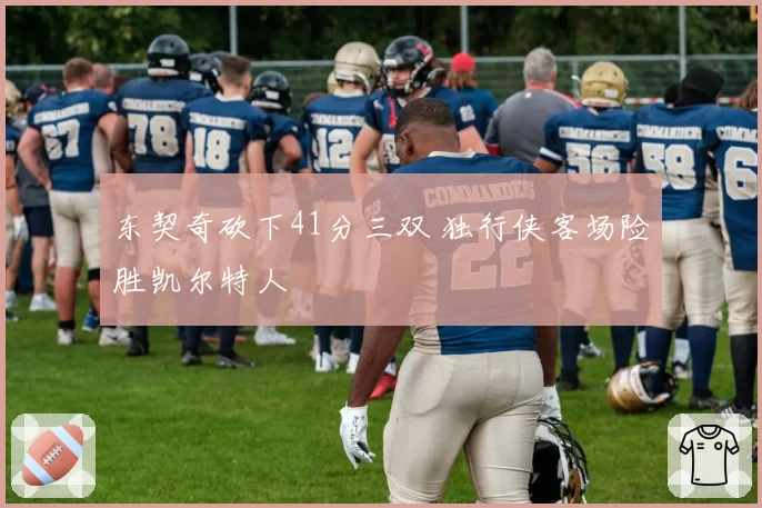 东契奇砍下41分三双 独行侠客场险胜凯尔特人