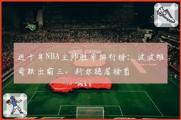 近十年NBA主帅胜率排行榜:波波维奇跌出前三,科尔稳居榜首